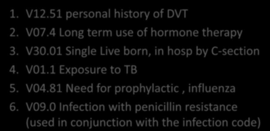 V Codes Examples 1. V12.51 personal history of DVT 2. V07.4 Long term use of hormone therapy 3. V30.01 Single Live born, in hosp by C-section 4. V01.