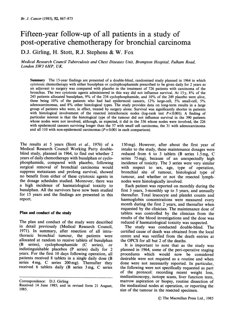 Br. J. Cancer (1985), 52, 867-873 Fifteen-year follow-up of all patients in a study of post-operative chemotherapy for bronchial carcinoma D.J. Girling, H. Stott, R.J. Stephens & W.