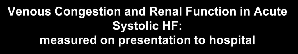 Venous Congestion and Renal Function in Acute Systolic HF: measured on presentation to hospital