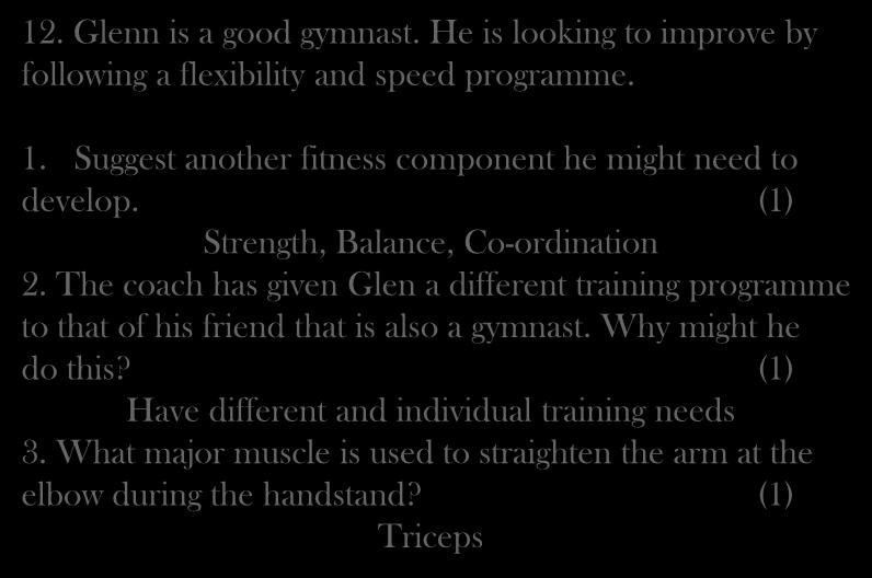 12. Glenn is a good gymnast. He is looking to improve by following a flexibility and speed programme. 1. Suggest another fitness component he might need to develop.