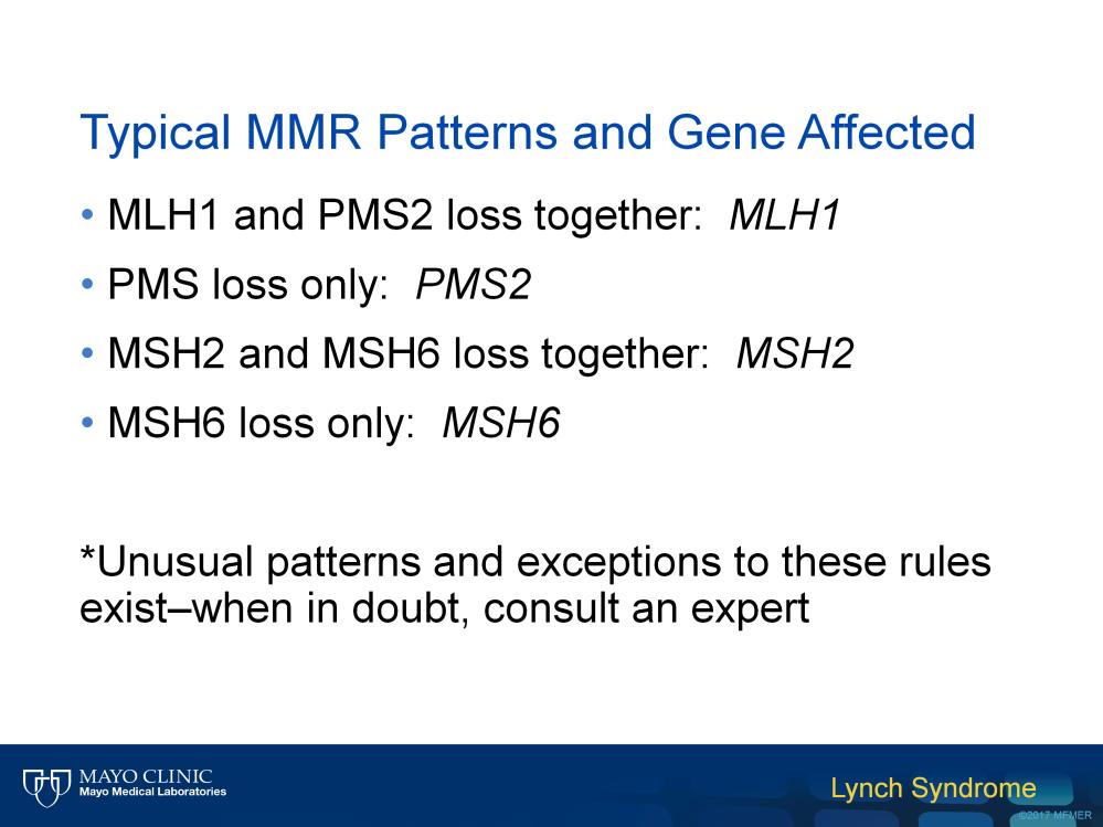 Finally, it is useful to know the typical mismatch repair patterns seen by immunohistochemistry. Loss can occur in pairs like MLH1 and PMS2 or MSH2 and MSH6.