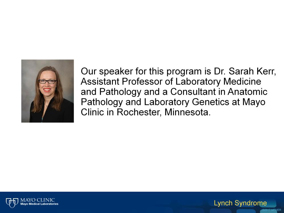 Hi, my name is Sarah Kerr. I m a pathologist at Mayo Clinic, where I participate in our high volume Lynch syndrome tumor testing practice.
