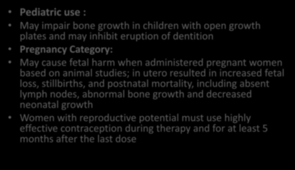 Not recommended Pediatric use : May impair bone growth in children with open growth plates and may inhibit eruption of dentition Pregnancy Category: May cause fetal harm when administered pregnant