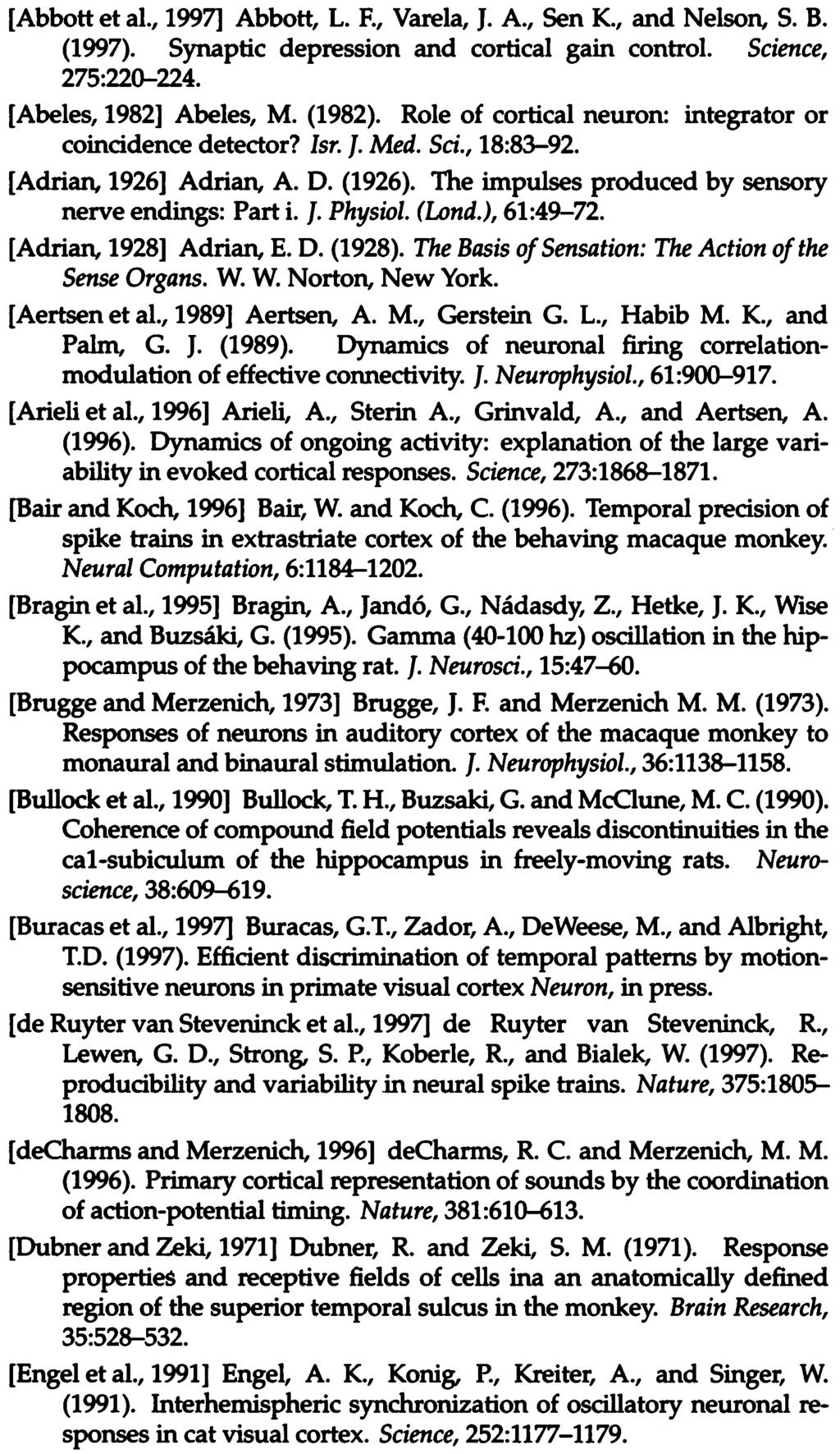 References 127 References [Abbott et al 1997] Abbott L F Varela J A Sen K and NelsonS B (1997) Synaptic depression and cortical gain control Science 275:220 224 [Abeleș 1982] Abeleș M (1982) Role of