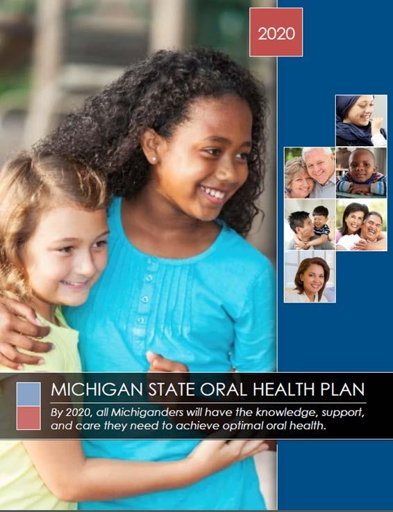 LOOKING FORWARD: 2017 ORAL HEALTH UPDATE 2020 State Oral Health Plan Recommended by CDC as it provides a framework for action Early 2015: MDHHS OHP and MOHC worked together to develop a five-year