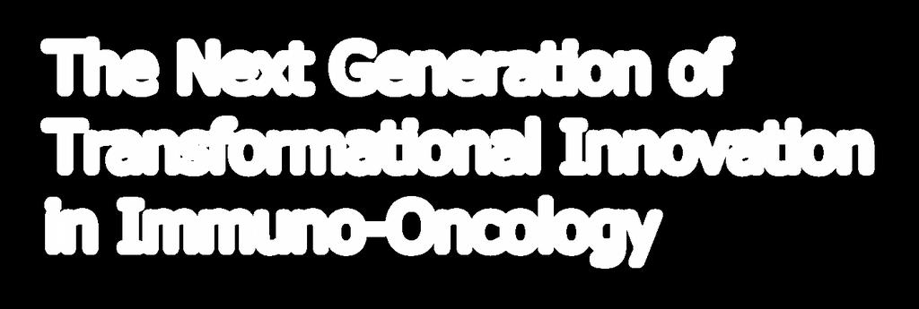 The Next Generation of Transformational Innovation in Immuno-Oncology