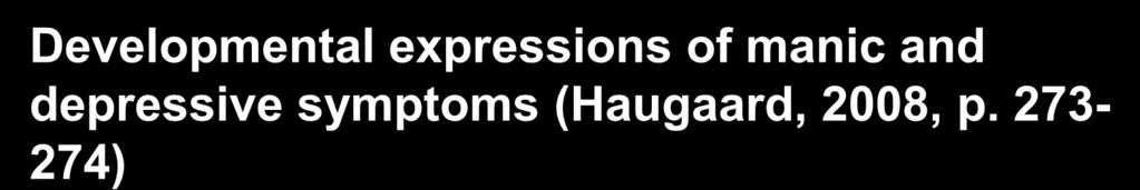 Developmental expressions of manic and depressive symptoms (Haugaard, 2008, p.