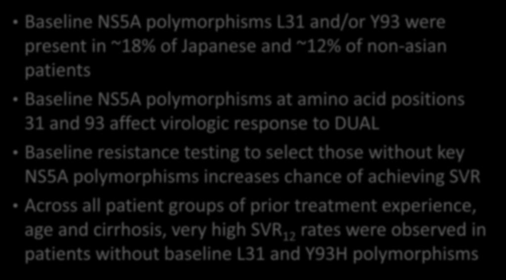DCV+ASV: RESISTANCE ASSOCIATED POLYMORPHISM (RAP) Baseline NS5A polymorphisms L31 and/or Y93 were present in ~18% of Japanese and ~12% of non-asian patients Baseline NS5A polymorphisms at amino acid
