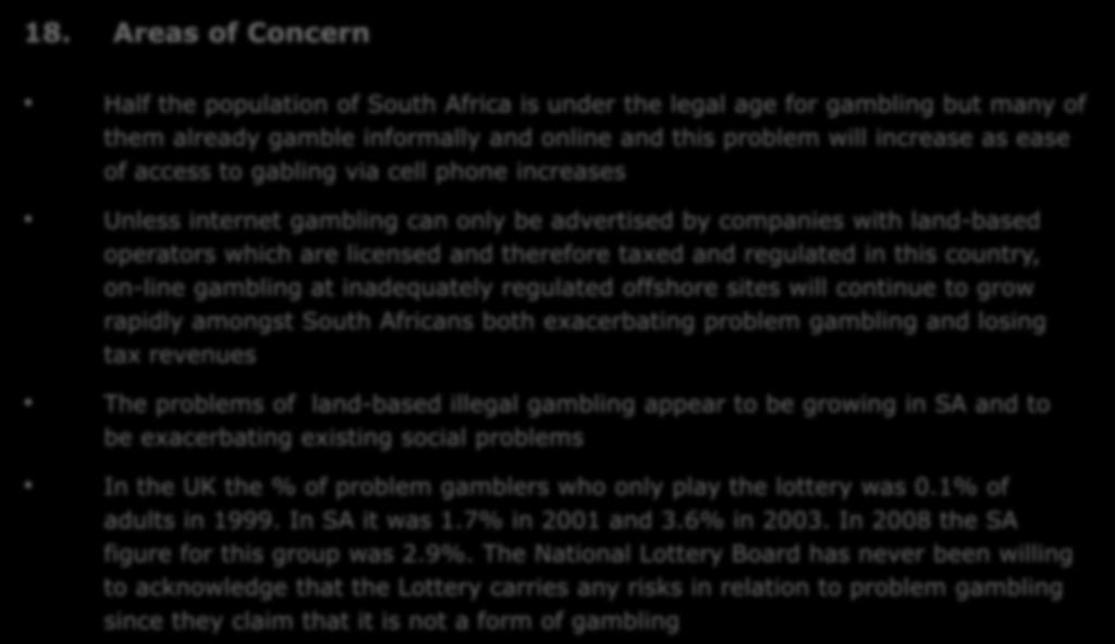 18. Areas of Concern Half the population of South Africa is under the legal age for gambling but many of them already gamble informally and online and this problem will increase as ease of access to