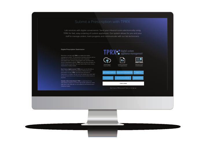 TPRX DIGITAL CUSTOM APPLIANCE MANAGEMENT Prescribe in minutes with our online prescription management system. With TPRX, managing your custom appliance cases is easier than ever. Simply go to tportho.