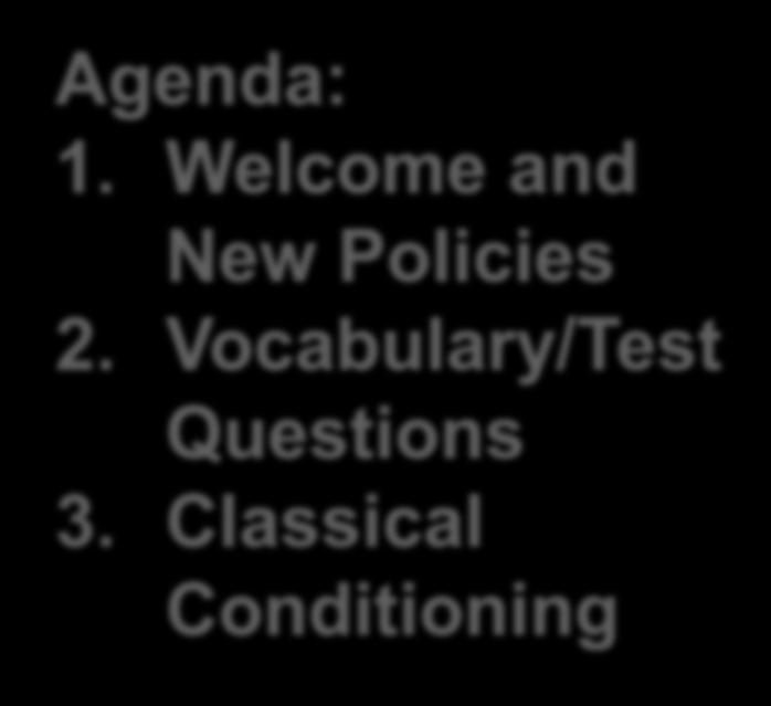 Classical Conditioning Elements Agenda: 1. Welcome and New Policies 2. Vocabulary/Test Questions 3.