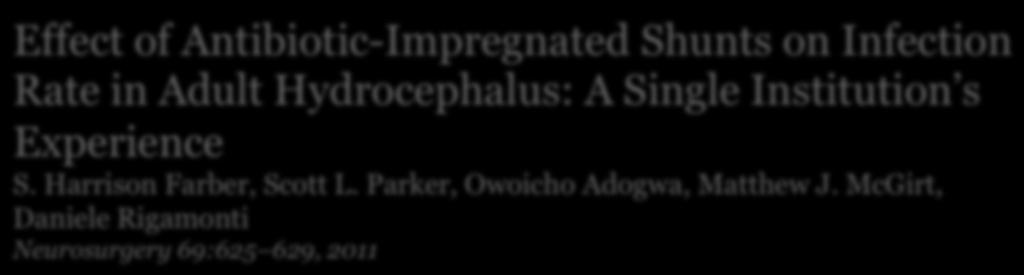 Effect of Antibiotic-Impregnated Shunts on Infection Rate in Adult Hydrocephalus: A Single Institution s Experience S. Harrison Farber, Scott L. Parker, Owoicho Adogwa, Matthew J.