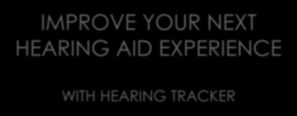 IMPROVE YOUR NEXT HEARING AID