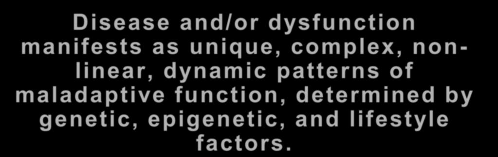 Disease and/or dysfunction manifests as unique, complex, non - linear, dynamic