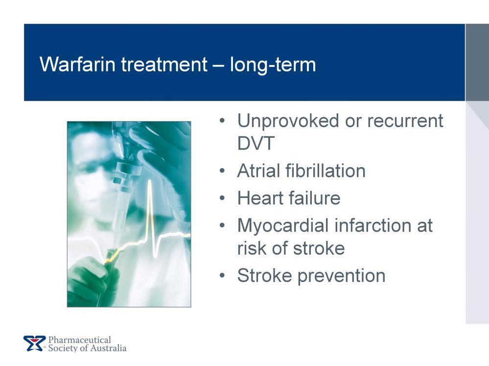 Ongoing treatment with warfarin is required for the following conditions (after careful review of the patient s overall cardiovascular risk and risk of major bleeding with the treatment): Unprovoked
