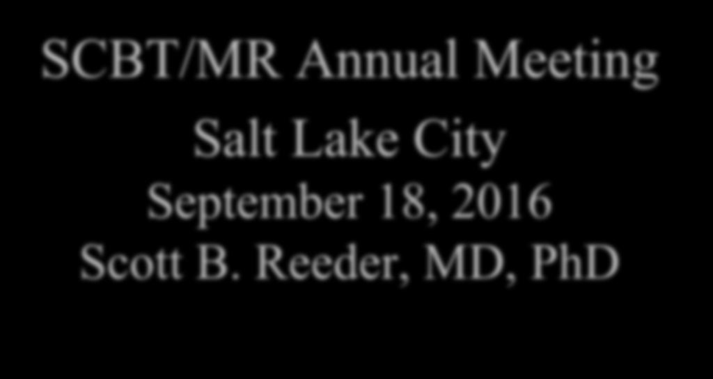X Liver MRI in 30 minutes SCBT/MR Annual Meeting Salt Lake City September 18, 2016