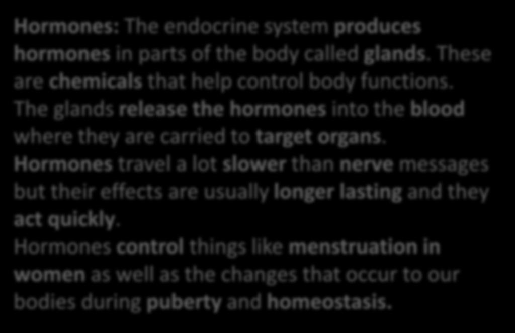 B1.2.2 Control in the human body Hormones and Homeostasis Hormones: The endocrine system produces hormones in parts of the body called glands. These are chemicals that help control body functions.