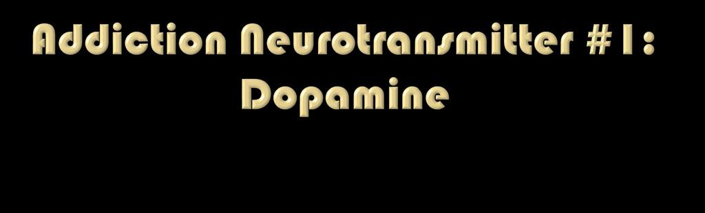 All drugs of abuse and potential compulsive behaviors release Dopamine Dopamine is first chemical of a pleasurable experience - at the heart of all reinforcing