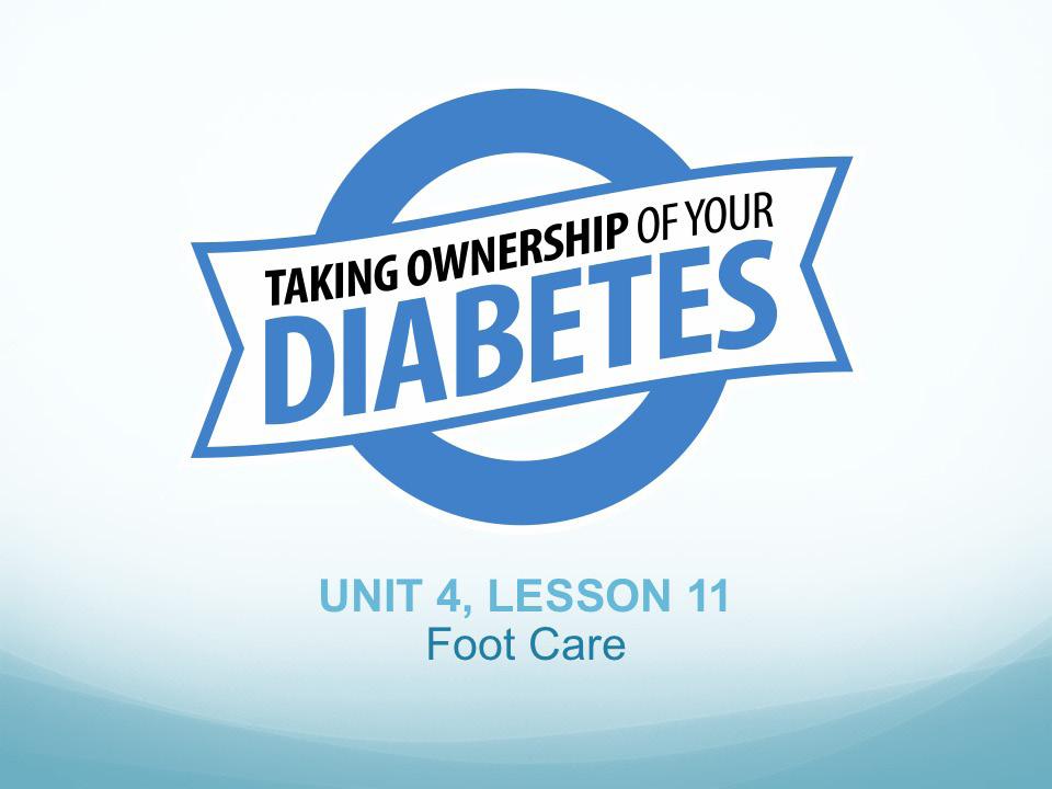 UNIT FOUR LESSON 11 OUTLINE Tell participants: Taking care of your feet is an important part of diabetes management.