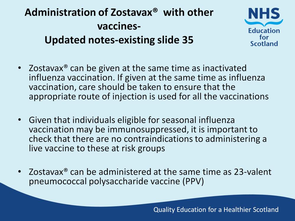 Slide 36 Updated notes Zostavax vaccine can be given at same time as other vaccines such as inactivated influenza vaccine and 23- valent pneumococcal polysaccharide vaccine (PPV) Given that