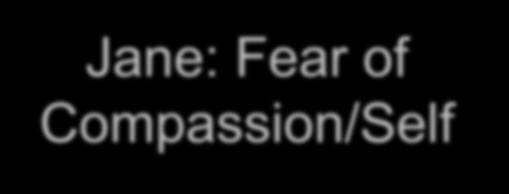 Jane: Fear of Compassion/Self Expressing kindness, compassion toward self (rated 4; 0-4) If I really think about being kind and gentle with myself it makes me sad.