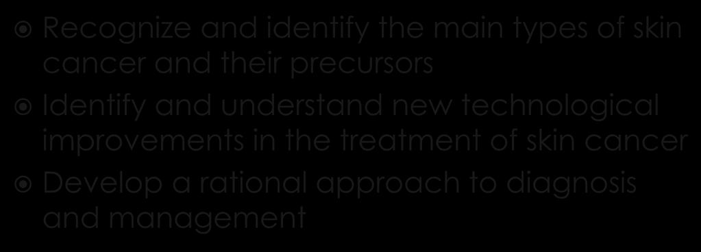 Recognize and identify the main types of skin cancer and their precursors Identify and understand new