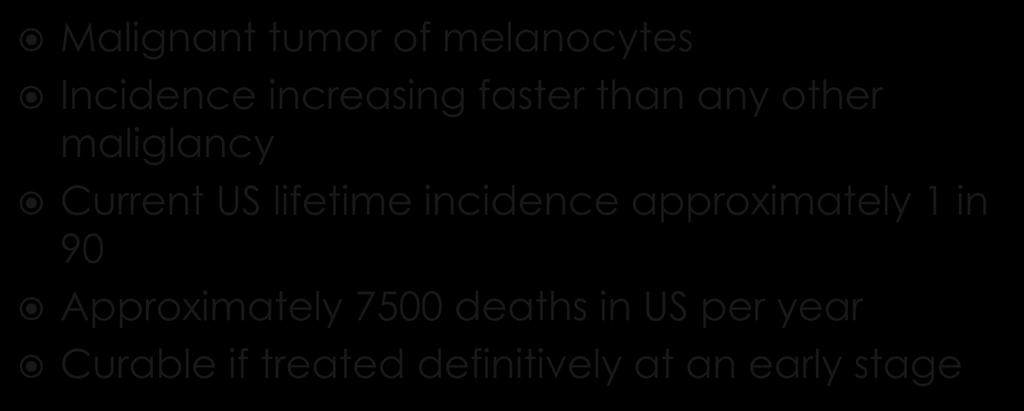 Malignant tumor of melanocytes Incidence increasing faster than any other maliglancy Current US lifetime