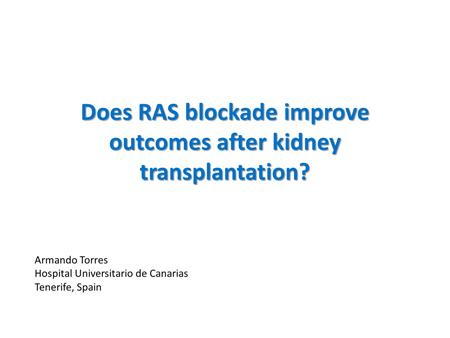 This is my job and my task in these 20-25 minutes just to answer the question if RAS blockade, renin-angiotensin system blockade improves outcomes after kidney transplantation.