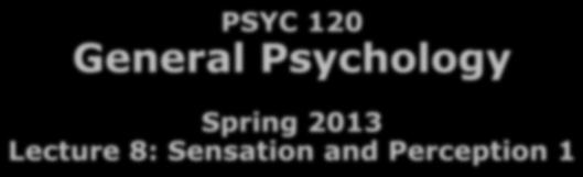 Outline 2/19/2013 PSYC 120 General Psychology Spring 2013 Lecture 8: Sensation and Perception 1 Dr. Bart Moore bamoore@napavalley.