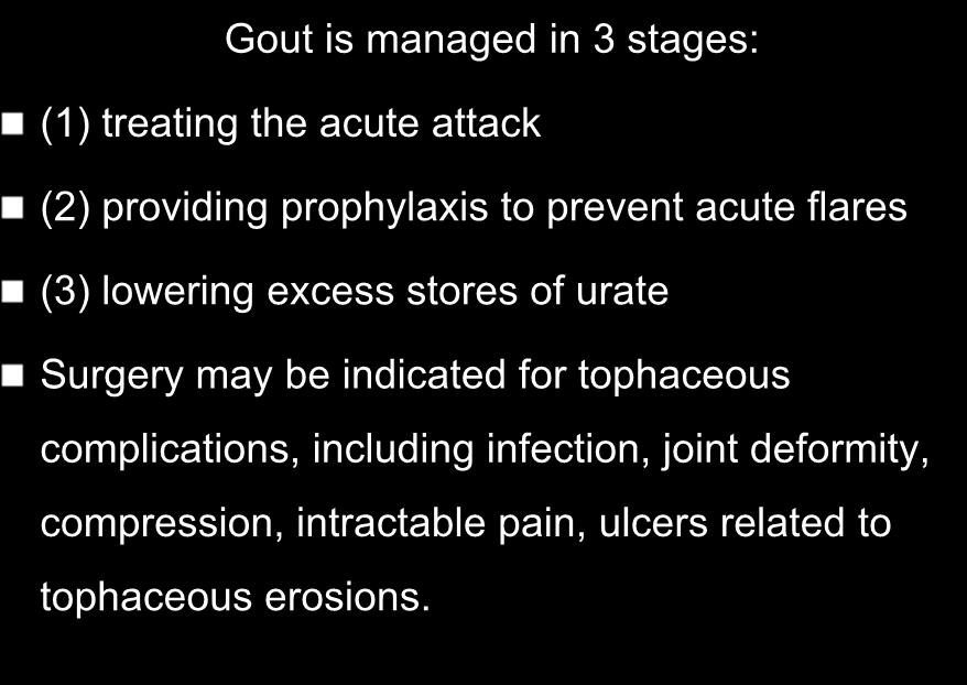 TREATMENT Gout is managed in 3 stages: (1) treating the acute attack (2) providing prophylaxis to prevent acute flares (3) lowering excess stores of urate