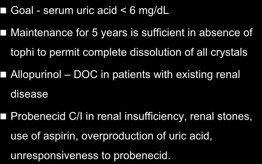 Treatment of Chronic Gout Goal - serum uric acid < 6 mg/dl Maintenance for 5 years is sufficient in absence of tophi to permit complete dissolution of all crystals Allopurinol