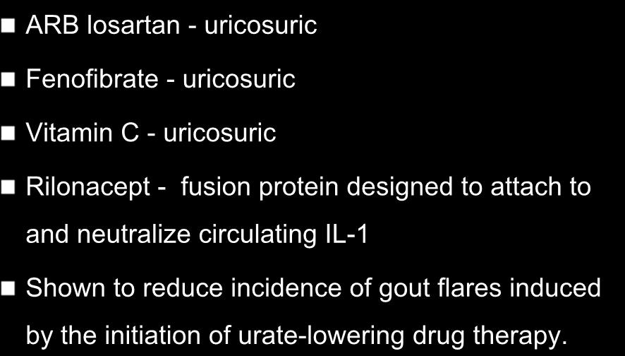 Other therapeutic options ARB losartan - uricosuric Fenofibrate - uricosuric Vitamin C - uricosuric Rilonacept - fusion protein designed to