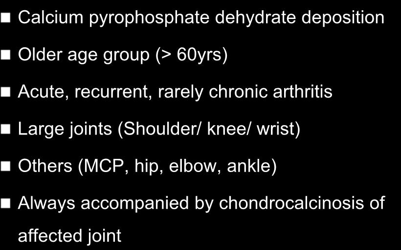 PSEUDOGOUT Calcium pyrophosphate dehydrate deposition Older age group (> 60yrs) Acute, recurrent, rarely chronic arthritis
