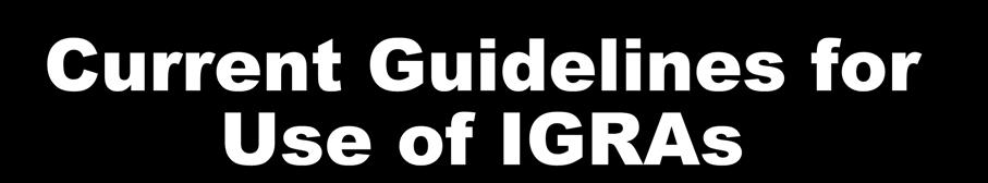 Current Guidelines for Use of IGRAs Populations/situations in which IGRAs are preferred Testing persons who have received BCG vaccination (vaccines or cancer therapy) Testing persons unlikely to