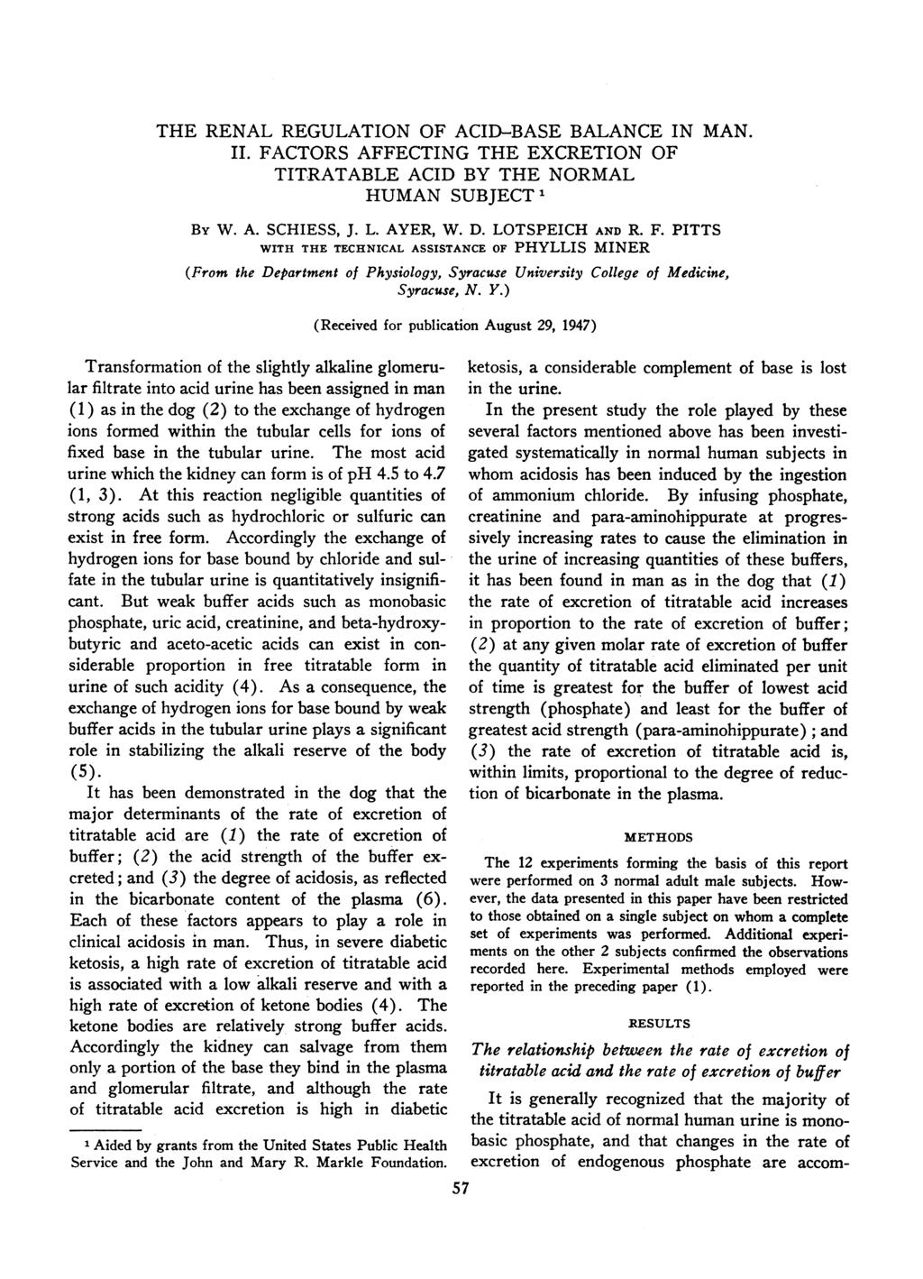 THE RENAL REGULATION OF ACID-BASE BALANCE IN MAN. II. FACTORS AFFECTING THE EXCRETION OF TITRATABLE ACID BY THE NORMAL HUMAN SUBJECT 1 By W. A. SCHIESS, J. L. AYER, W. D. LOTSPEICH AND R. F. PITTS WITH THE TECHNICAL ASSISTANCE OF PHYLLIS MINER (From the Department of Physiology, Syracuse University College of Medicine, Syracuse, N.