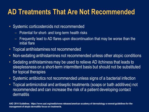 AD Treatments That Are Not Recommended Some things are not recommended for atopic dermatitis. We talk briefly about non-sedating antihistamines that really have not been shown to be effective at all.