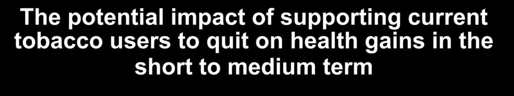 The potential impact of supporting current tobacco users to quit on health gains in the
