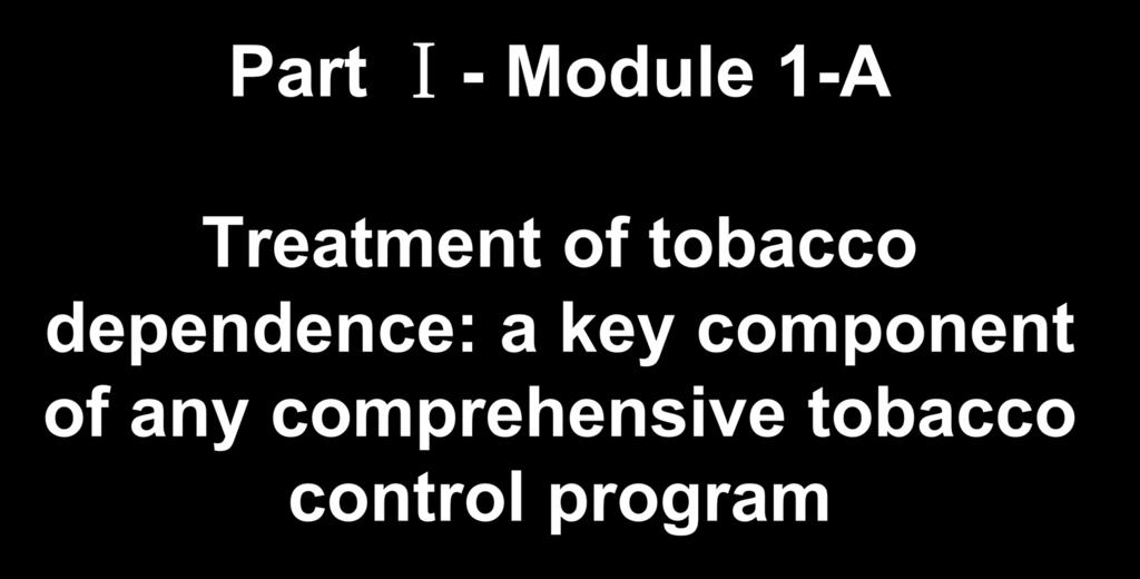 Part Ⅰ- Module 1-A Treatment of tobacco dependence: a