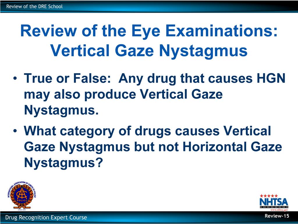 Review of the Eye Examinations: Vertical Gaze Nystagmus True or False: Any drug that causes HGN may also produce Vertical Gaze Nystagmus.