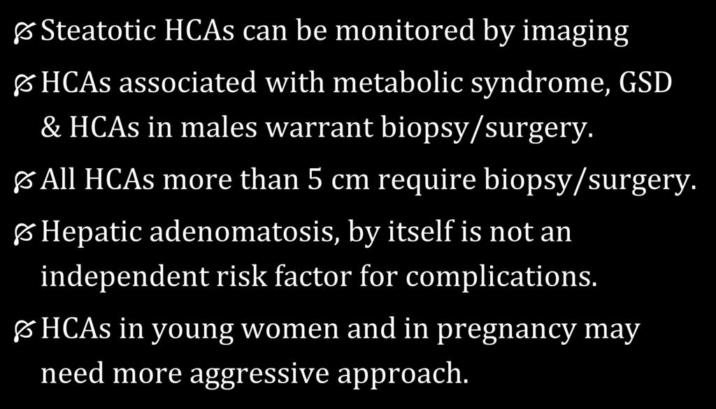 Conclusion Steatotic HCAs can be monitored by imaging HCAs associated with metabolic syndrome, GSD & HCAs in males warrant biopsy/surgery.