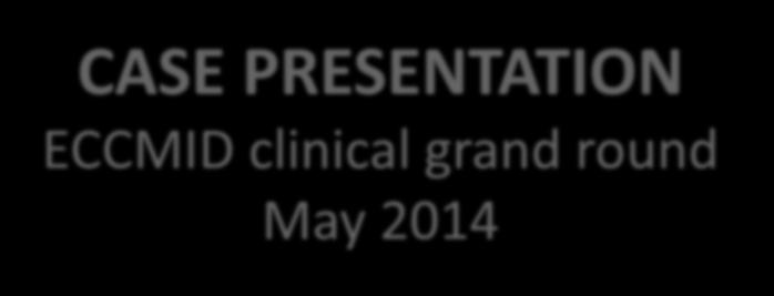 CASE PRESENTATION ECCMID clinical grand round May