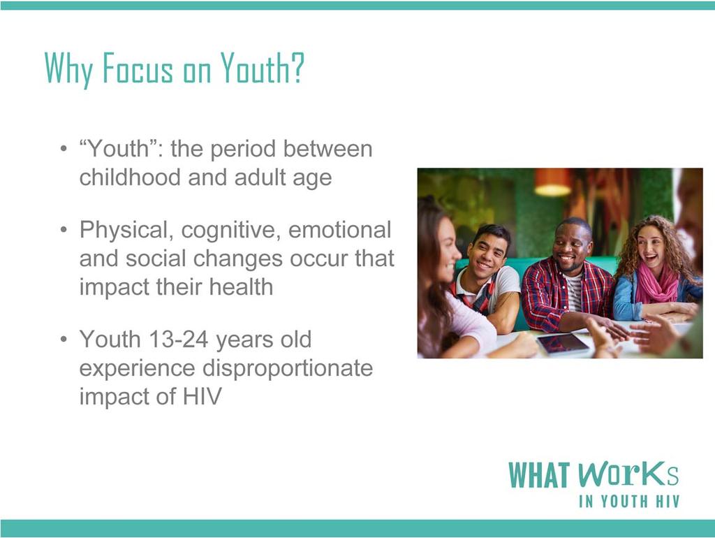 Why are we focusing on youth today? Earlier I spoke about the disproportionate impact of HIV on young people ages 13 24.