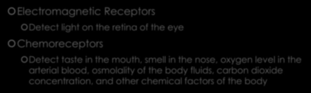 Types of Receptors Electromagnetic Receptors Detect light on the retina of the eye Chemoreceptors Detect taste in the mouth, smell in the