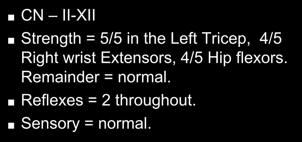 Exam CN II-XII Strength = 5/5 in the Left Tricep, 4/5 Right wrist Extensors,