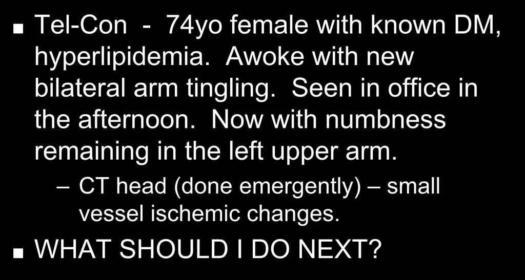 Pre-Quiz Tel-Con - 74yo female with known DM, hyperlipidemia. Awoke with new bilateral arm tingling.