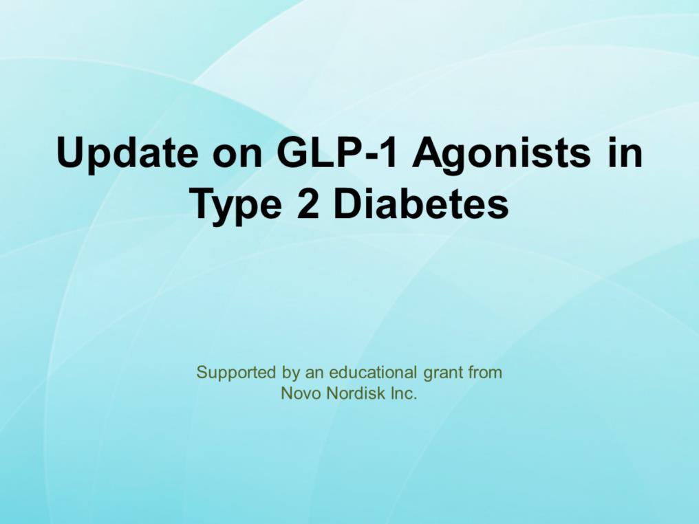 Update on GLP-1 Agonists in Type 2 Diabetes is supported by an educational grant from Novo Nordisk Inc.