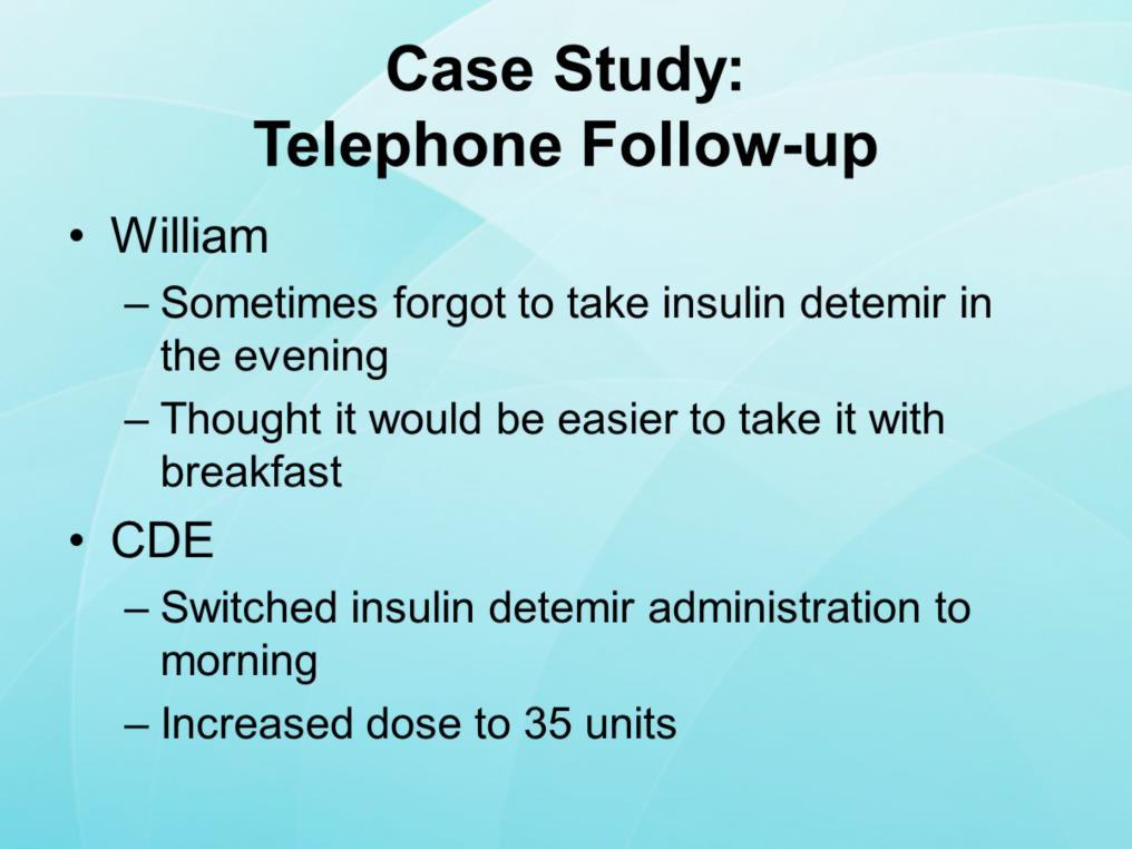 During his weekly telephone follow-up, William reported that he sometimes forgot to take his insulin detemir dose in the evening, because he was tired after a long day at work.