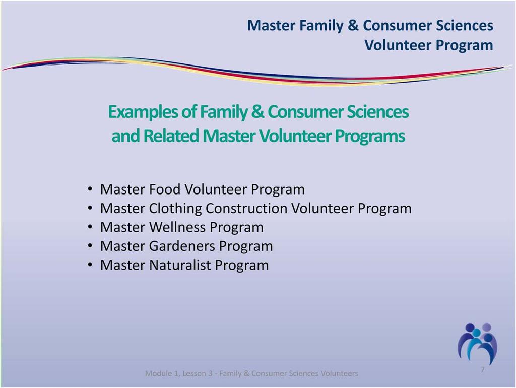 An example of a Family & Consumer Sciences Master Program is the Master Food Volunteers Program that provides a base of knowledge in food safety, food science, food preparation, and food preservation.