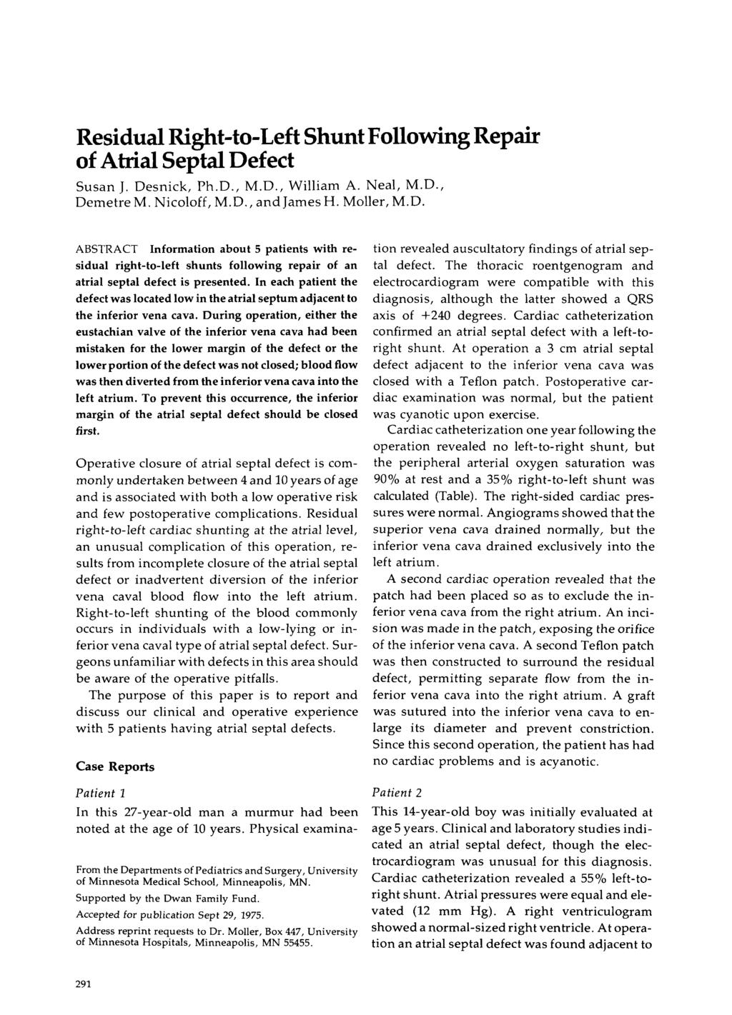 Residual Right=to-Left Shunt Following Repair of Atrial Septal Defect Susan J. Desnick, Ph.D., M.D., William A. Neal, M.D., Demetre M. Nicoloff, M.D., and James H. Moller, M.D. ABSTRACT Information about 5 patients with residual right-to-left shunts following repair of an atrial septal defect is presented.