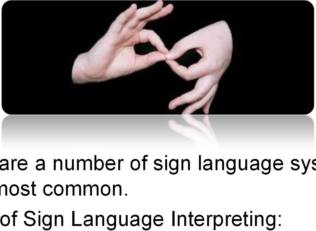 Sign Language Interpreting There are a number of sign language systems but ASL is the most common.
